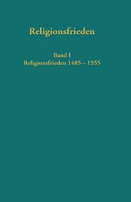 Europäische Religionsfrieden in der Frühen Neuzeit - Quellen: Band I: Religionsfrieden 1485 - 1555 (Quellen und Forschungen zur Reformationsgeschichte, Band 98)