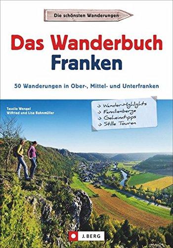 Wanderführer Franken: Das Wanderbuch Franken. 50 Wanderungen in Ober-, Mittel- und Unterfranken. Tagesausflüge Altmühltal, Fränkischen Seenland, Spessart, Fränkische Schweiz und Mainfranken.