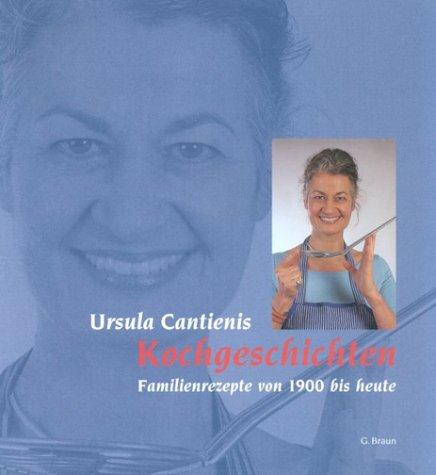 Ursula Cantienis Kochgeschichten. Familienrezepte von 1900 bis heute