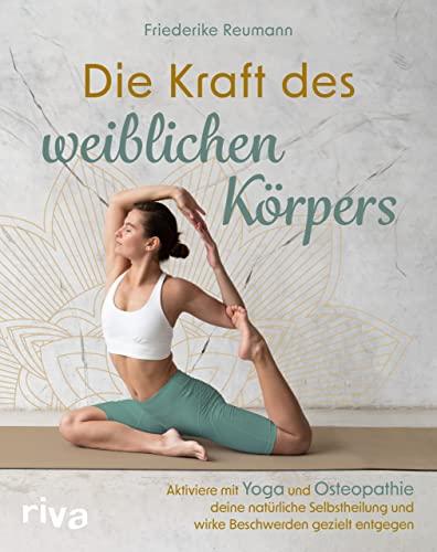 Die Kraft des weiblichen Körpers: Aktiviere mit Yoga und Osteopathie deine natürliche Selbstheilung und wirke Beschwerden gezielt entgegen