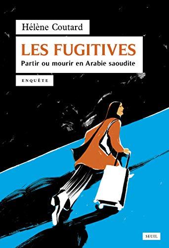 Les fugitives : partir ou mourir en Arabie saoudite : enquête