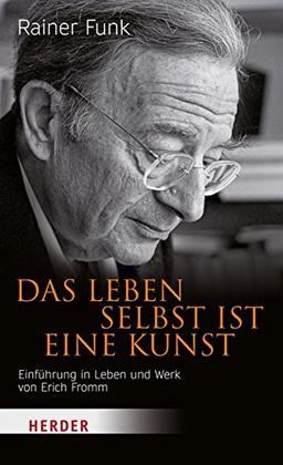 Das Leben selbst ist eine Kunst: Einführung in Leben und Werk von Erich Fromm (HERDER spektrum)