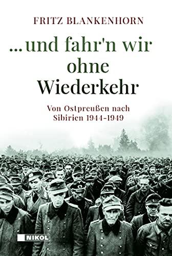 ...und fahr´n wir ohne Wiederkehr: Von Ostpreußen nach Sibirien 1944-1949