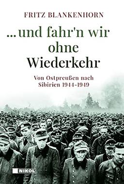 ...und fahr´n wir ohne Wiederkehr: Von Ostpreußen nach Sibirien 1944-1949