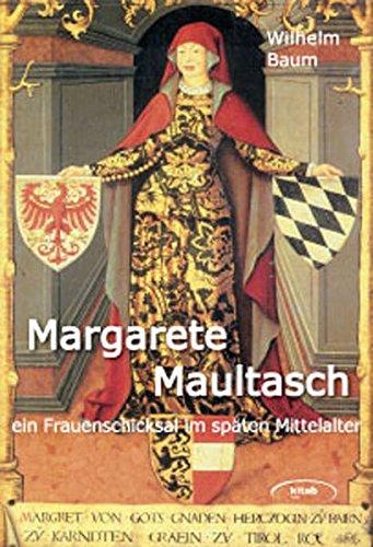 Margarete Maultasch. Ein Frauenschicksal im späten Mittelalter zwischen Eros und Politik