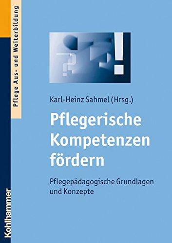 Pflegerische Kompetenzen fördern: Pflegepädagogische Grundlagen und Konzepte