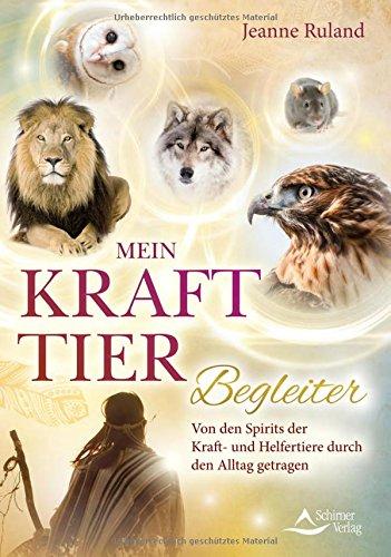 Mein Krafttier-Begleiter: Von den Spirits der Kraft und Helfertiere durch den Alltag getragen