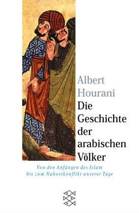 Die Geschichte der arabischen Völker: Von den Anfängen des Islam bis zum Nahostkonflikt unserer Tage