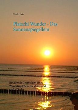 Platschi Wunder - Das Sonnenspiegellein: Bewegende Geschichten eines Wassertröpfchens für kleine und große Kinder (Platschi Wunder Regenbogenakademie)