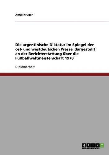 Die argentinische Diktatur im Spiegel der ost- und westdeutschen Presse, dargestellt an der Berichterstattung über die Fußballweltmeisterschaft 1978