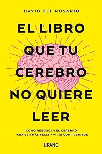 Libro Que Tu Cerebro No Quiere Leer, El: Cómo reeducar el cerebro para ser más feliz y vivir con plenitud (Crecimiento personal)