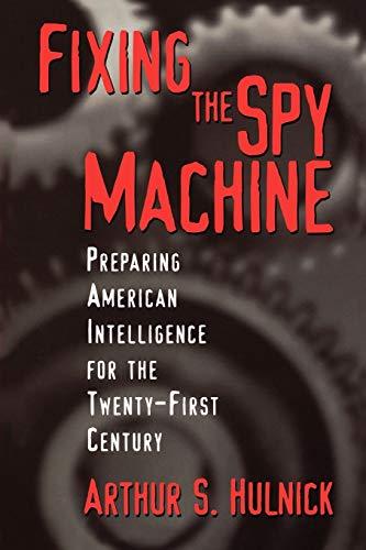 Fixing the Spy Machine: Preparing American Intelligence for the Twenty-First Century