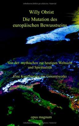 Die Mutation des europäischen Bewusstseins: Von der mythischen zur heutigen Weltsicht und Spiritualität. Eine Kurzfassung des Gesamtwerks