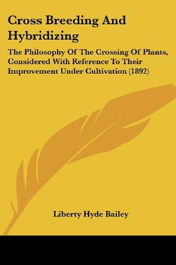 Cross Breeding And Hybridizing: The Philosophy Of The Crossing Of Plants, Considered With Reference To Their Improvement Under Cultivation (1892)