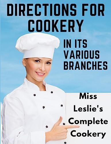 Directions for Cookery, in Its Various Branches: Miss Leslie's Complete Cookery