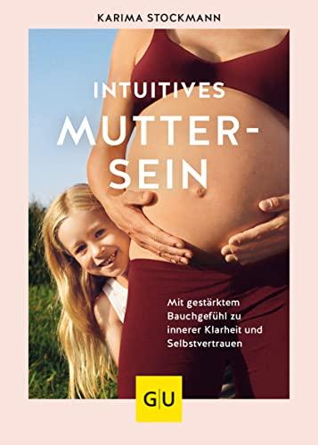 Intuitives Muttersein: Mit gestärktem Bauchgefühl zu innerer Klarheit und Selbstvertrauen (GU Einzeltitel Partnerschaft & Familie)