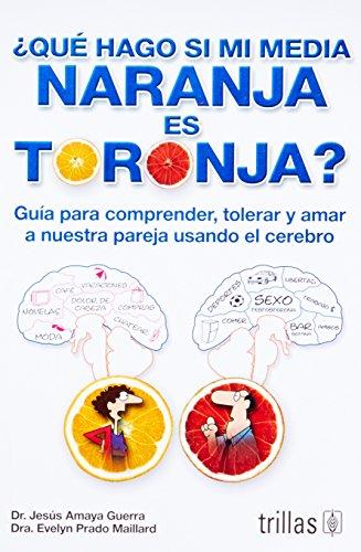 ¿Qué hago si mi media naranja es toronja? / What Should I do if My Half Orange is Grapefruit?: Guía para comprender, tolerar y amar a nuestra pareja ... tolerate and love our partner using the brain