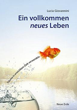 Ein vollkommen neues Leben: Träume in erreichbare Ziele verwandeln