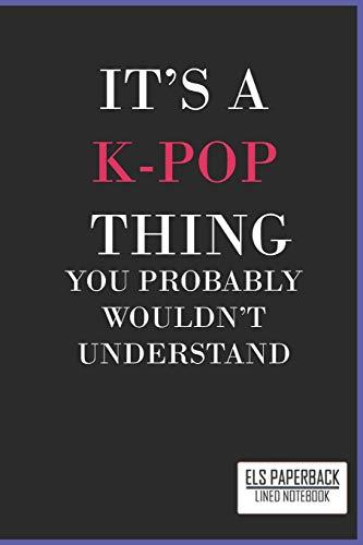 It's a K-Pop Thing You Wouldn't Understand Lined Notebook:: Blank Lined 6x9 Funny Notebook, 100 pages Journal, gift for KPop fans, unique appreciation gifts for teen girls and kpop lovers