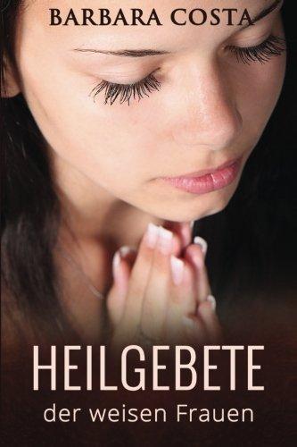 Heilgebete der weisen Frauen: Heilgebete und die Kunst des Besprechens erlernen!