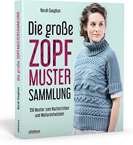 Sonderausgabe: Die große Zopfmuster-Sammlung: 150 Muster zum Nachstricken und Weiterentwickeln