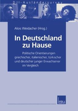 In Deutschland Zu Hause: Politische Orientierungen Griechischer, Italienischer, Türkischer Und Deutscher Junger Erwachsener Im Vergleich. D.J.I. - Ausländersurvey German Edit