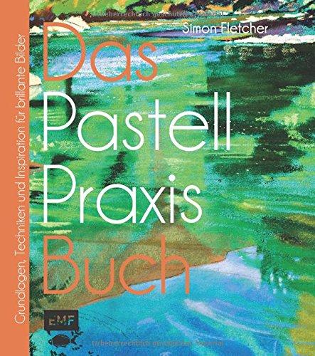 Das Pastell-Praxisbuch: Grundlagen, Techniken und Inspiration für brillante Bilder