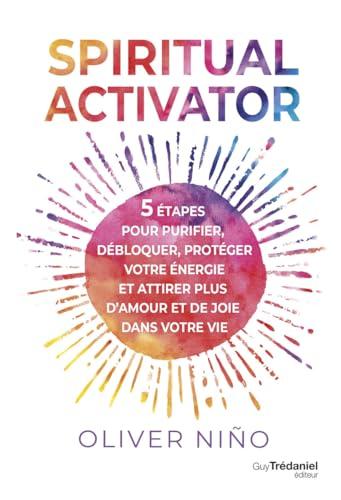 Spiritual activator : 5 étapes pour purifier, débloquer, protéger votre énergie et attirer plus d'amour et de joie dans votre vie