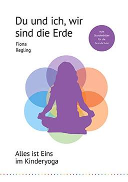 Du und ich, wir sind die Erde: Alles ist Eins im Kinderyoga (Unterrichtseinheiten Kinderyoga, Band 3)