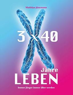 3 mal 40 Jahre Leben: immer jünger immer älter werden