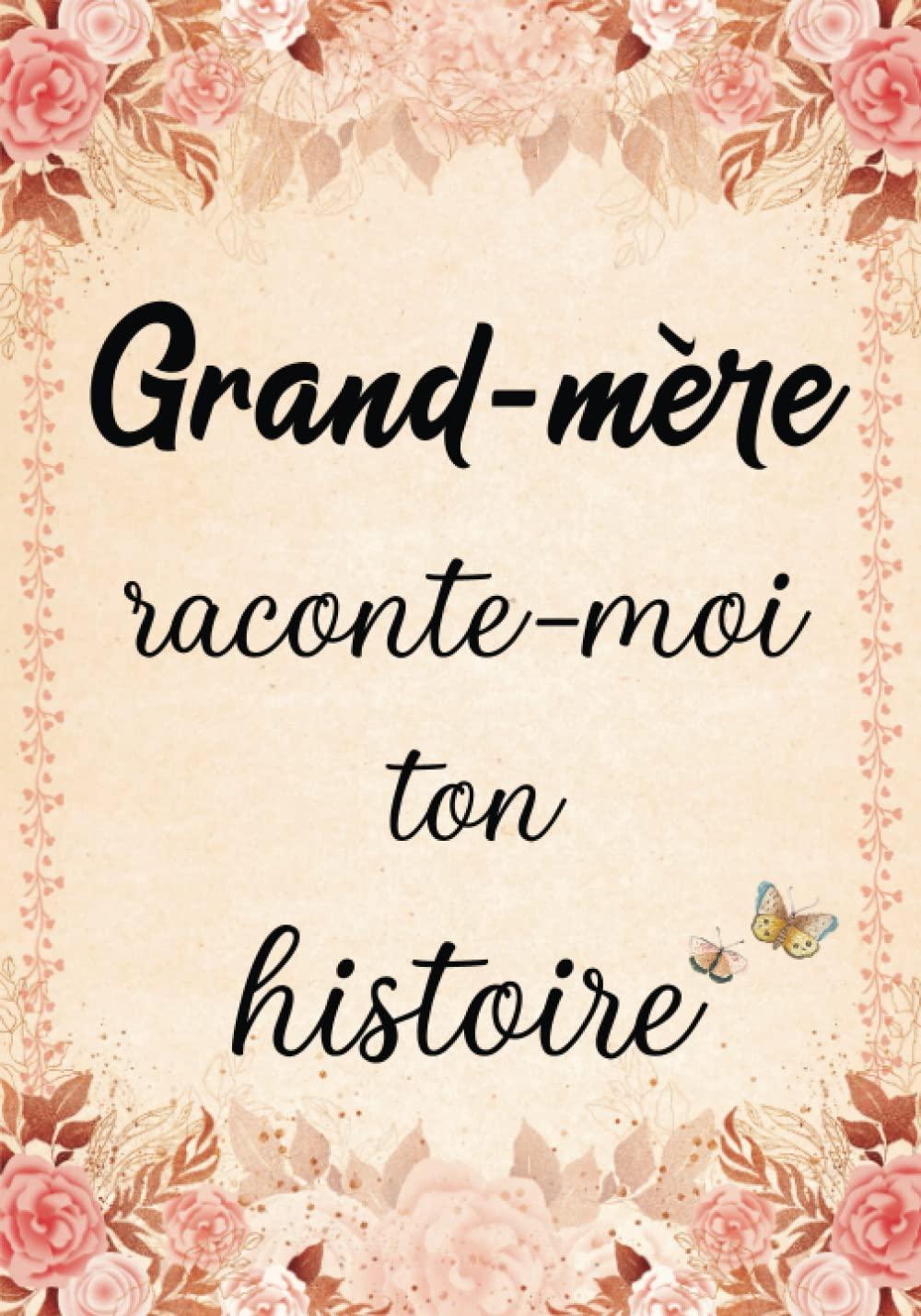 Grand-mère Raconte-moi ton Histoire Journal de Mémoire: Livre à Compléter par sa Mamie pour Connaître son Histoire, sa Vie et ses Souvenirs - Cadeau ... Fête des Grands-mères, Anniversaire ou Noël.