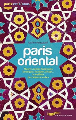 Paris oriental : musées, restos, hammams, boutiques, musique, design... le meilleur des cultures arabes