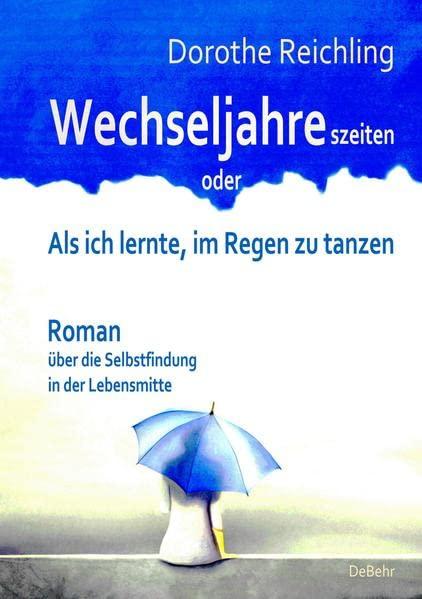 Wechseljahreszeiten - oder - Als ich lernte, im Regen zu tanzen - Roman über die Selbstfindung in der Lebensmitte