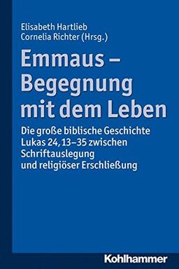 Emmaus - Begegnung mit dem Leben: Die große biblische Geschichte Lukas 24,13-35 zwischen Schriftauslegung und religiöser Erschließung