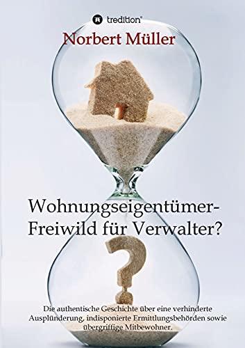 Wohnungseigentümer- Freiwild für Verwalter?: Die authentische Geschichte über eine verhinderte Ausplünderung, indisponierte Ermittlungsbehörden sowie übergriffige Mitbewohner.