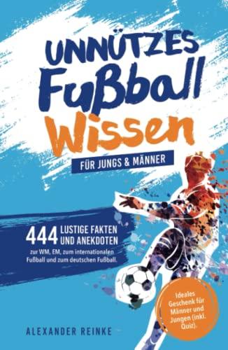 Unnützes Fußball Wissen für Jungs & Männer: 444 lustige Fakten und Anekdoten zur WM, EM, zum internationalen Fußball und zum deutschen Fußball. Ideales Geschenk für Männer und Jungen (inkl. Quiz).