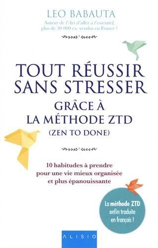 Tout réussir sans stresser : grâce à la méthode ZTD (zen to done) : 10 habitudes à prendre pour une vie mieux organisée et plus épanouissante