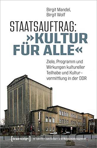 Staatsauftrag: »Kultur für alle«: Ziele, Programme und Wirkungen kultureller Teilhabe und Kulturvermittlung in der DDR (Schriften zum Kultur- und Museumsmanagement)