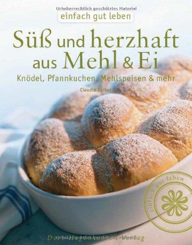 Süß & herzhaft aus Mehl & Ei: Knödel, Pfannkuchen, Mehlspeisen & mehr, nicht nur aus der Landküche (Einfach gut leben)