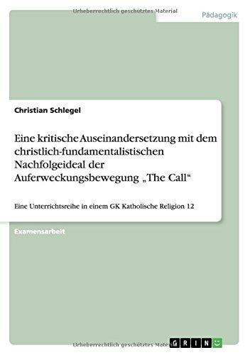 Eine kritische Auseinandersetzung mit dem christlich-fundamentalistischen Nachfolgeideal der Auferweckungsbewegung "The Call": Eine Unterrichtsreihe in einem GK Katholische Religion 12