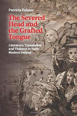 The Severed Head and the Grafted Tongue: Literature, Translation and Violence in Early Modern Ireland