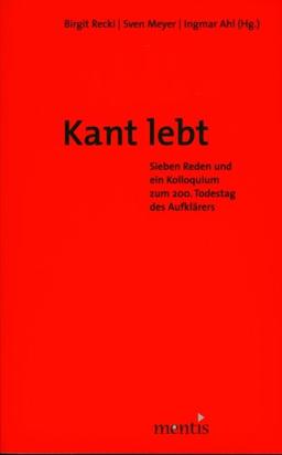 Kant lebt!: Sieben Reden und ein Kolloquium zum 200. Todestag des Aufklärers