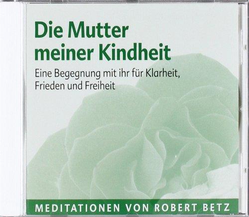 Die Mutter meiner Kindheit: Eine Begegnung mit ihr für Klarheit, Frieden und Freiheit