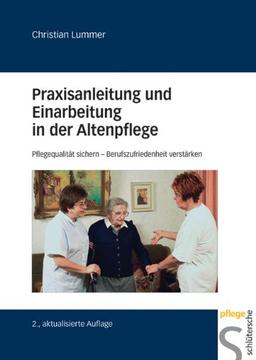 Praxisanleitung und Einarbeitung in der Altenpflege: Pflegequalität sichern Berufszufriedenheit verstärken