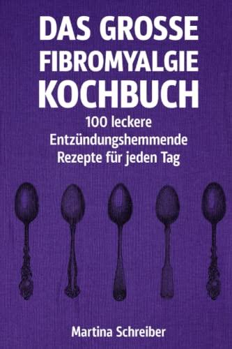 Das große Fibromyalgie-Kochbuch: 100 gesunde und köstliche Rezepte zur Linderung von Symptomen": Ernährungstipps und Rezepte für Menschen mit Fibromyalgie, die ihre Gesundheit verbessern möchten