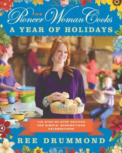 The Pioneer Woman Cooks: A Year of Holidays: 140 Step-by-Step Recipes for Simple, Scrumptious Celebrations