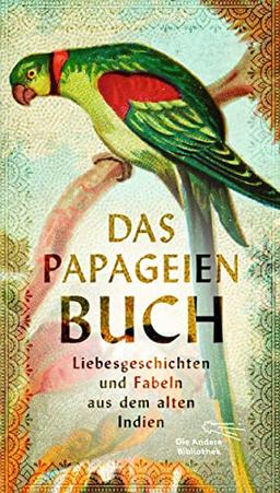 Das Papageienbuch: Liebesgeschichten und Fabeln aus dem alten Indien (Die Andere Bibliothek, Band 467)