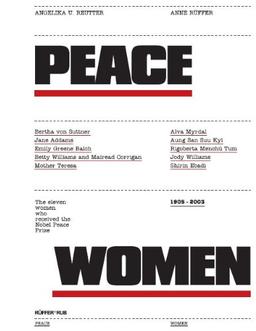 Peace Women. The eleven Women who received the Nobel Peace Prize 1905 - 2003: The Eleven Women Who Received the Nobel Peace Prize 1905 - 2003, from Bertha Von Suttner to Schirin Ebadi