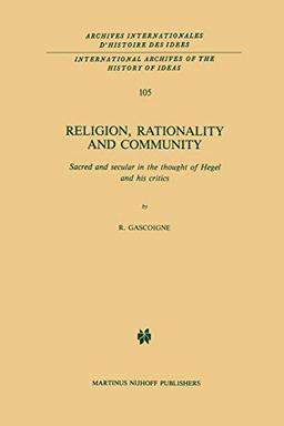 "Religion, Rationality and Community": Sacred And Secular In The Thought Of Hegel And His Critics (International Archives of the History of Ideas ... d'histoire des idées, 105, Band 105)