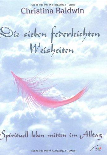 Die sieben federleichten Weisheiten. Spirituell leben im Alltag